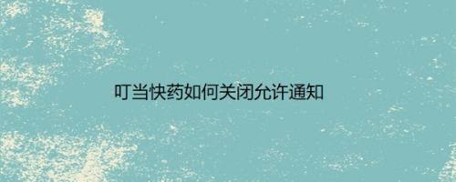 叮当快药如何关闭允许通知