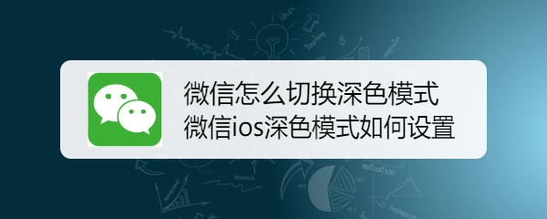 <b>微信怎么切换深色模式 微信ios深色模式如何设置</b>