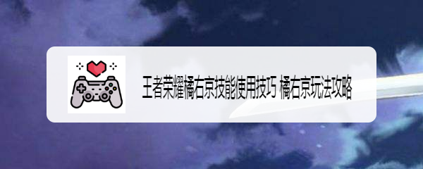 王者荣耀橘右京技能使用技巧 橘右京玩法攻略