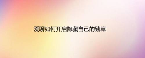 爱聊如何开启隐藏自已的勋章