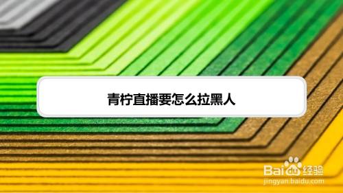 青柠直播要怎么拉黑人