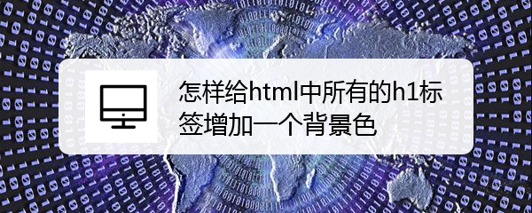 <b>怎样给html中所有的h1标签增加一个背景色</b>