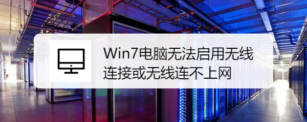 <b>Win7电脑无法启用无线连接或无线连不上网</b>