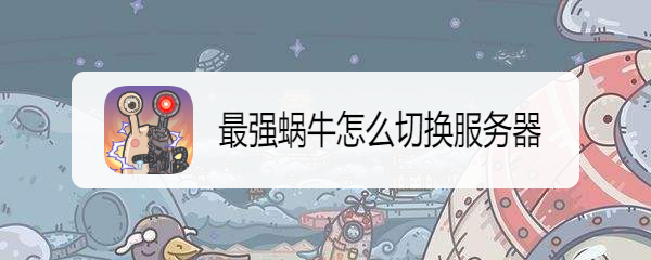 最强蜗牛怎么切换服务器