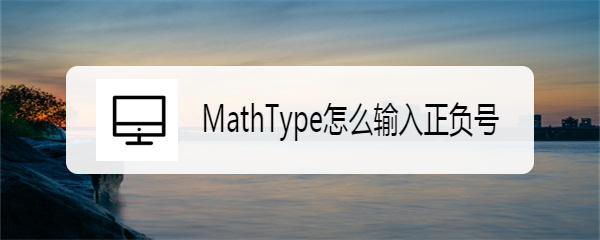 <b>MathType怎么输入正负号</b>