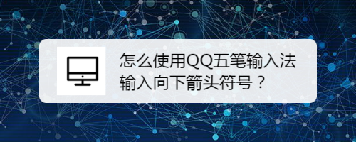 怎么使用QQ五笔输入法输入向下箭头符号？