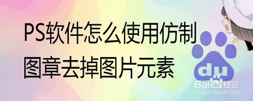 PS软件怎么使用仿制图章去掉图片元素