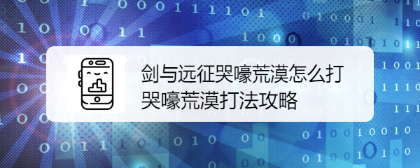 剑与远征哭嚎荒漠怎么打 哭嚎荒漠打法攻略