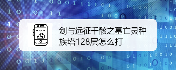 剑与远征千骸之墓亡灵种族塔128层怎么打