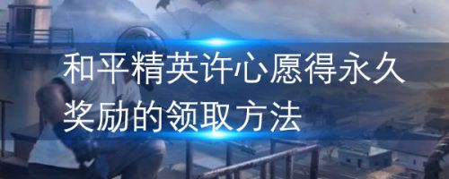 和平精英许心愿得永久奖励的领取方法