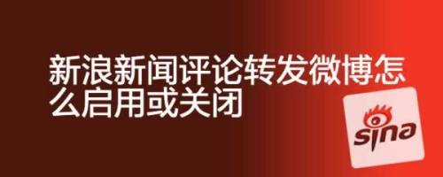 新浪新聞評論轉發微博怎麼啟用或關閉