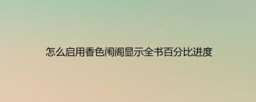 怎么启用香色闱阁显示全书百分比进度