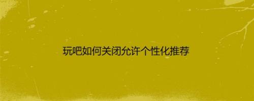玩吧如何关闭允许个性化推荐
