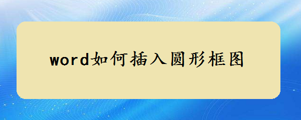 <b>word如何插入圆形框图</b>