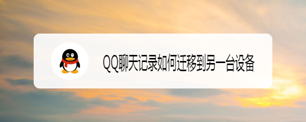 <b>QQ聊天记录如何迁移到另一台设备</b>