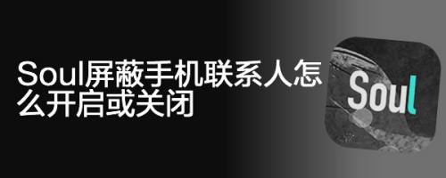 soul屏蔽手机联系人怎么开启或关闭?方法很简单,一起来操作学习下吧!