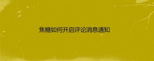 焦糖如何开启评论消息通知