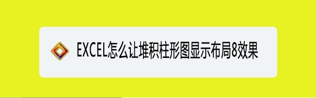 <b>EXCEL怎么让堆积柱形图显示布局8效果</b>