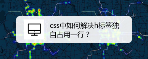 css中如何解决h标签独自占用一行？