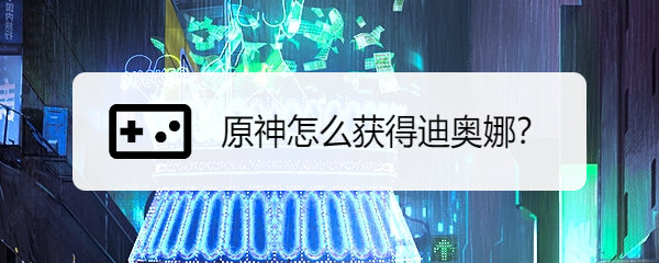 原神怎么获得迪奥娜