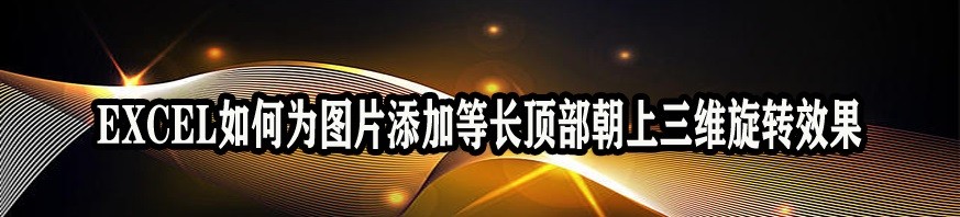 <b>EXCEL如何为图片添加等长顶部朝上三维旋转效果</b>