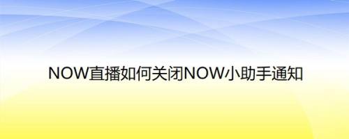 NOW直播如何关闭NOW小助手通知