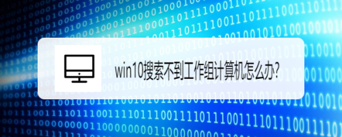 win10搜索不到工作组计算机怎么办？