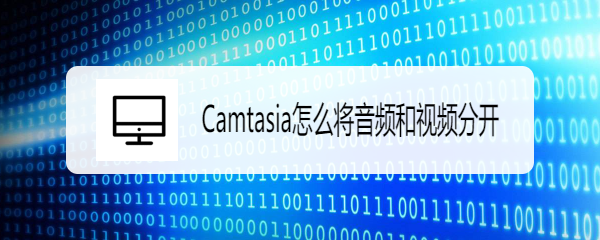 <b>Camtasia怎么将音频和视频分开</b>