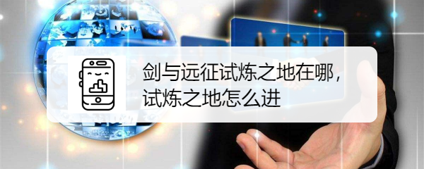 剑与远征试炼之地在哪，试炼之地怎么进