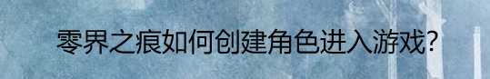 零界之痕如何创建角色进入游戏