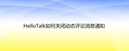 HelloTalk如何关闭动态评论消息通知