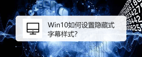 Win10如何设置隐藏式字幕样式？