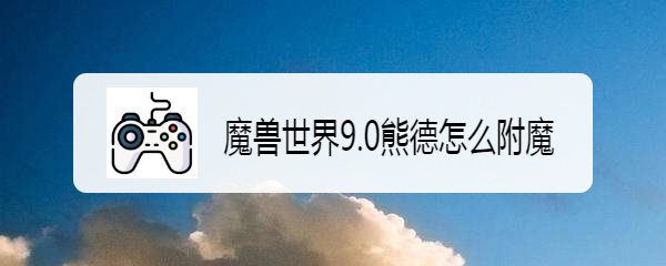 魔兽世界9.0熊德怎么附魔