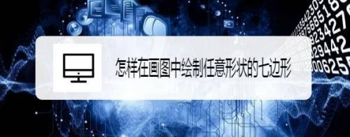 怎样在画图中绘制任意形状的七边形