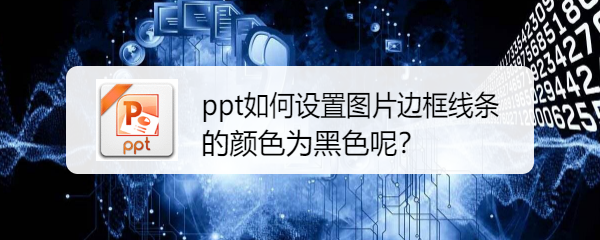 <b>ppt如何设置图片边框线条的颜色为黑色呢</b>