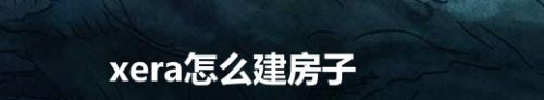 xera怎么建房子