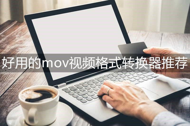 mov视频格式转换工具有哪些？好用的格式转换器推荐