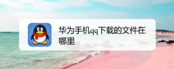 华为手机qq下载的文件在哪里