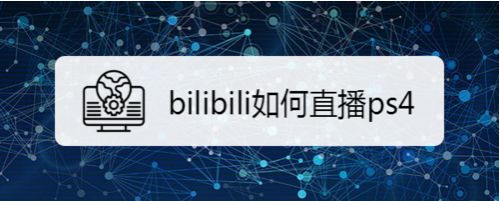 Bilibili如何直播ps4 百度经验 Bilibili如何直播ps4 百度经验