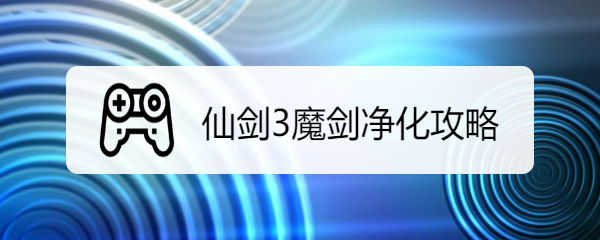 仙剑3魔剑净化攻略