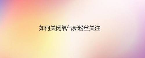 如何关闭氧气新粉丝关注
