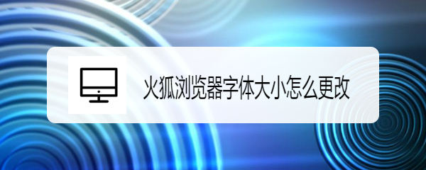 <b>火狐浏览器字体大小怎么更改</b>