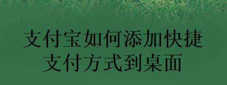 支付宝如何添加快捷支付方式到桌面