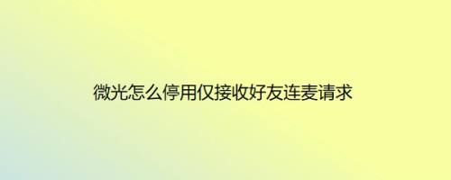 微光怎么停用仅接收好友连麦请求