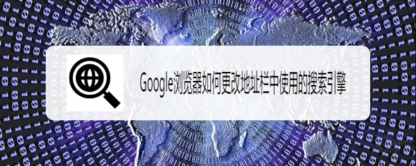 <b>Google浏览器如何更改地址栏中使用的搜索引擎</b>