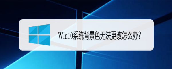 <b>Win10系统背景色无法更改怎么办</b>