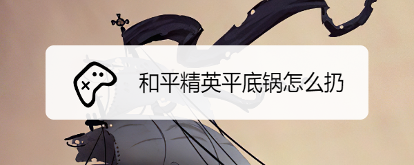 和平精英平底锅怎么扔