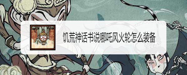 饥荒神话书说哪吒风火轮怎么装备