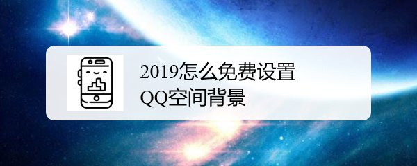 2019怎么免费设置QQ空间背景