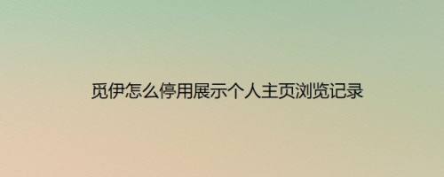 觅伊怎么停用展示个人主页浏览记录